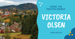 Share the Positive Energy: Victoria Olsen, Portland, OR
